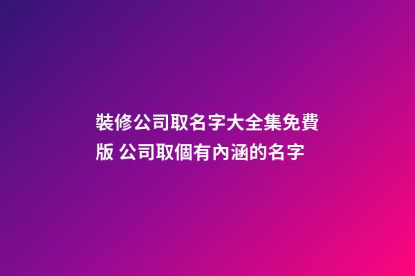 裝修公司取名字大全集免費版 公司取個有內涵的名字